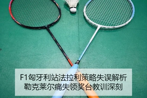 F1匈牙利站法拉利策略失误解析 勒克莱尔痛失领奖台教训深刻